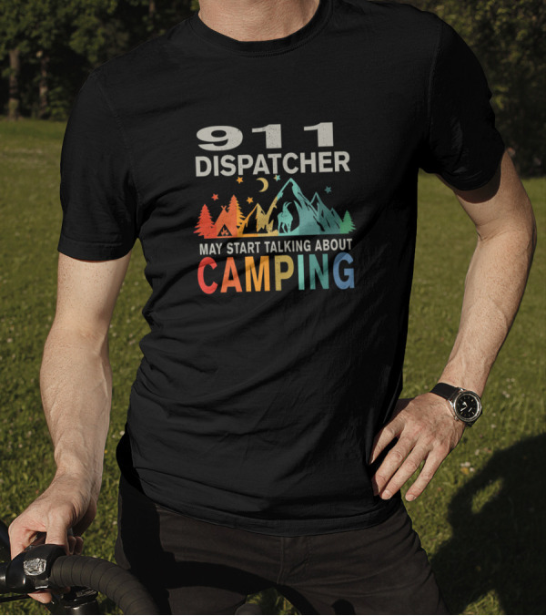 911 Dispatcher May Start Talking About Camping T-Shirt