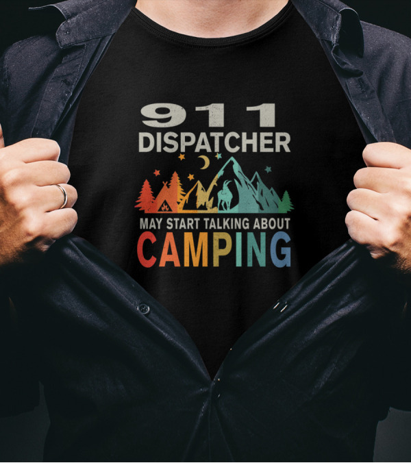 911 Dispatcher May Start Talking About Camping T-Shirt