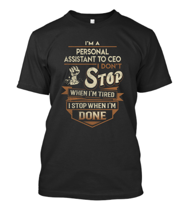 I'm A Personal Assistant To CEO I Don't Stop When I'm Tired I Stop When I'm Done T-Shirt