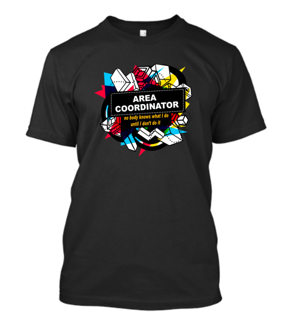 Area Coordinator No Body Knows What I Do Until I Don't Do It Colorful Geometric T-Shirt