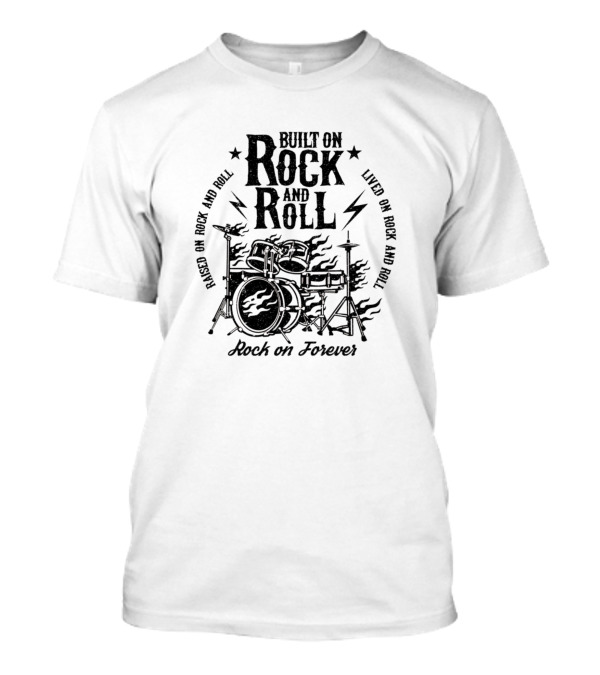 Built On Rock And Roll Lived On Rock And Roll Based On Rock And Roll Rock On Forever T-Shirt