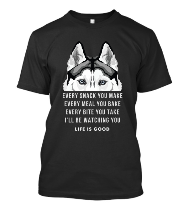 Every Snack You Make Every Meal You Bake Every Bite You Take I'll Be Watching You Life Is Good T-Shirt