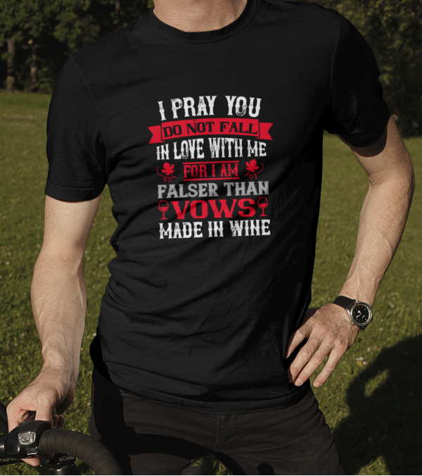 I Pray You Do Not Fall In Love With Me For I Am Falser Than Vows Made In Wine T-Shirt