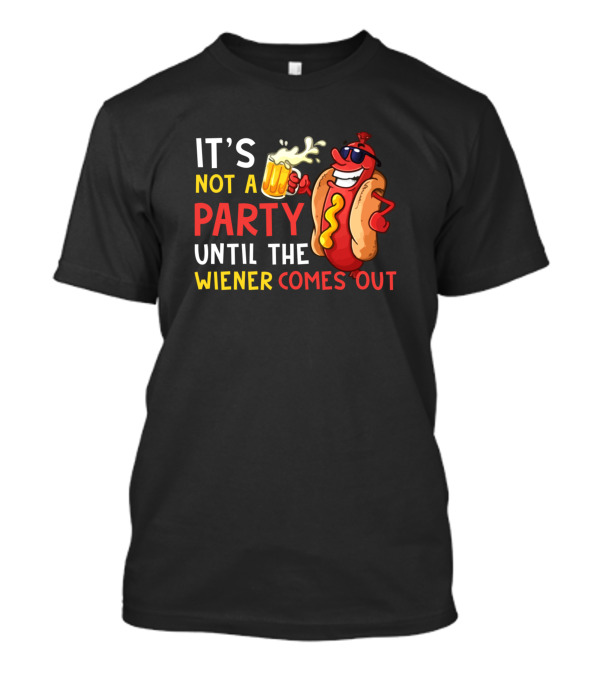 IT'S NOT A PARTY UNTIL THE WIENER COMES OUT WITH FUN HOT DOG AND BEER T-Shirt