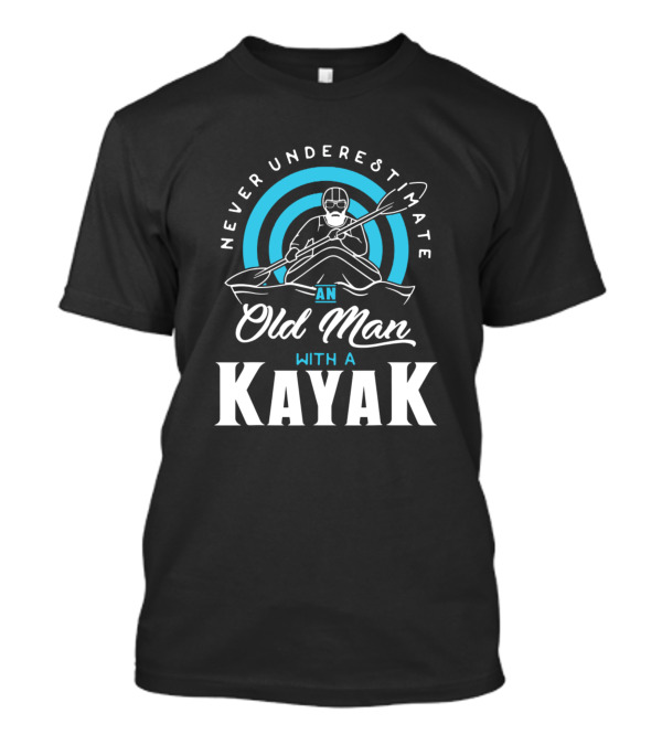 Never Underestimate An Old Man With A Kayak T-Shirt