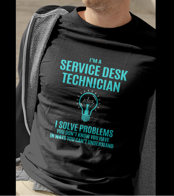 I'm A Service Desk Technician I Solve Problems You Don't Know You Have In Ways You Can't Understand T-Shirt