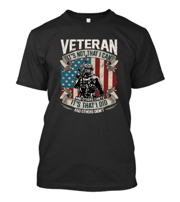 Veteran It's Not That I Can It's That I Did American Flag Soldier T-Shirt