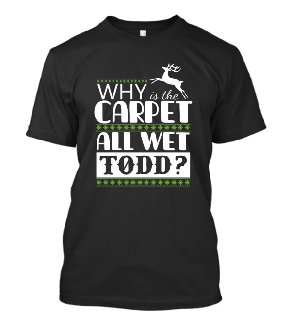 Why Is The Carpet All Wet Todd Reindeer Christmas T-Shirt