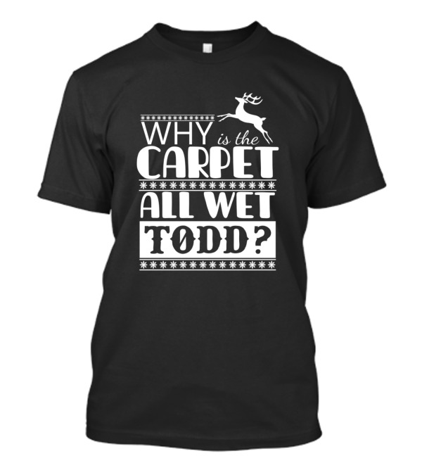 Why Is The Carpet All Wet Todd Christmas Reindeer Scene T-Shirt