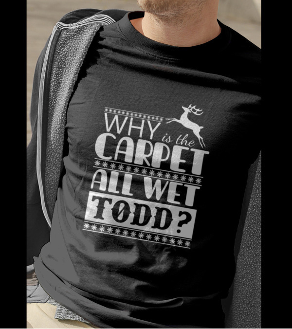 Why Is The Carpet All Wet Todd Christmas Reindeer Scene T-Shirt