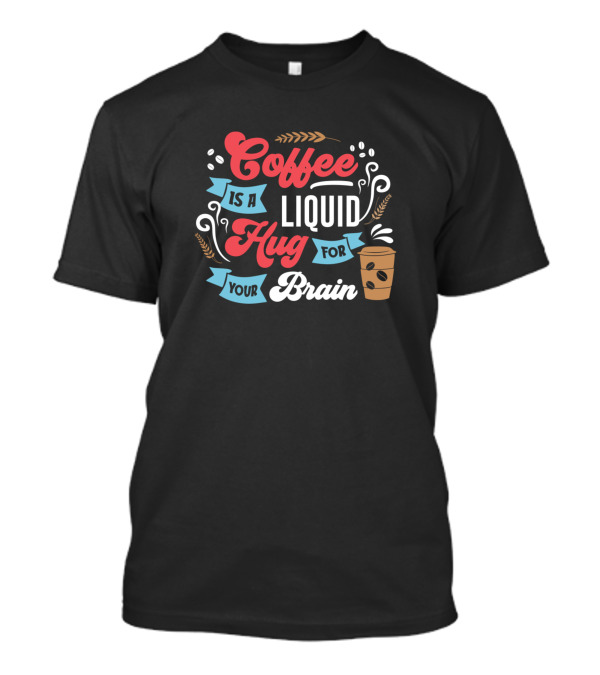 Coffee Is A Hug For Your Brain Liquid T-Shirt