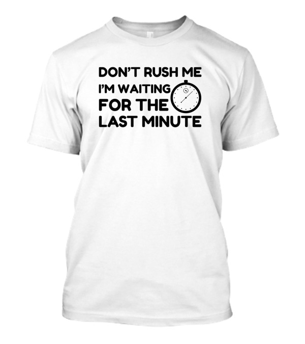 Don't Rush Me I'm Waiting For The Last Minute Timer Stopwatch T-Shirt