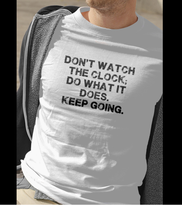 DON'T WATCH THE CLOCK; DO WHAT IT DOES. KEEP GOING T-Shirt