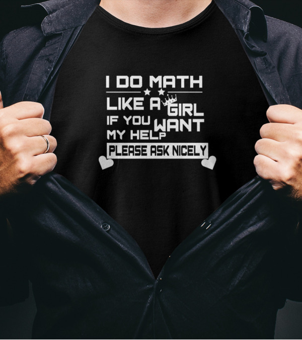 I Do Math Like A Girl If You Want My Help Please Ask Nicely T-Shirt