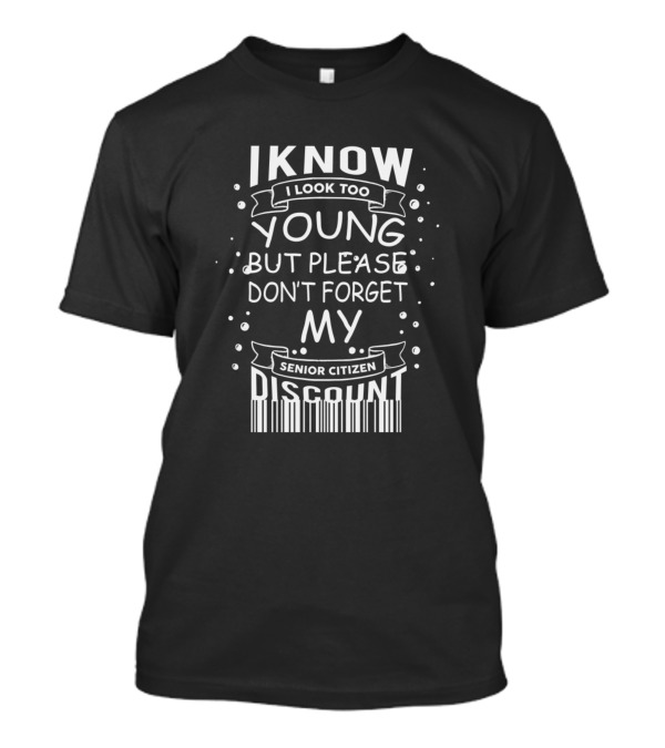 I Know I Look Too Young But Please Don't Forget My Senior Citizen Discount T-Shirt