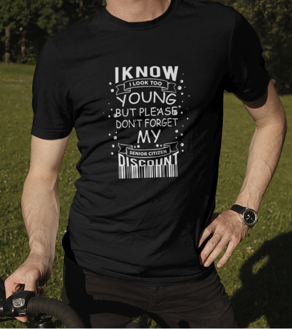 I Know I Look Too Young But Please Don't Forget My Senior Citizen Discount T-Shirt