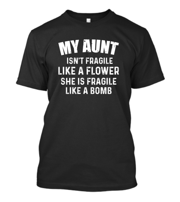 My Aunt Isn’t Fragile Like A Flower She Is Fragile Like A Bomb Funny Sarcasm T-Shirt
