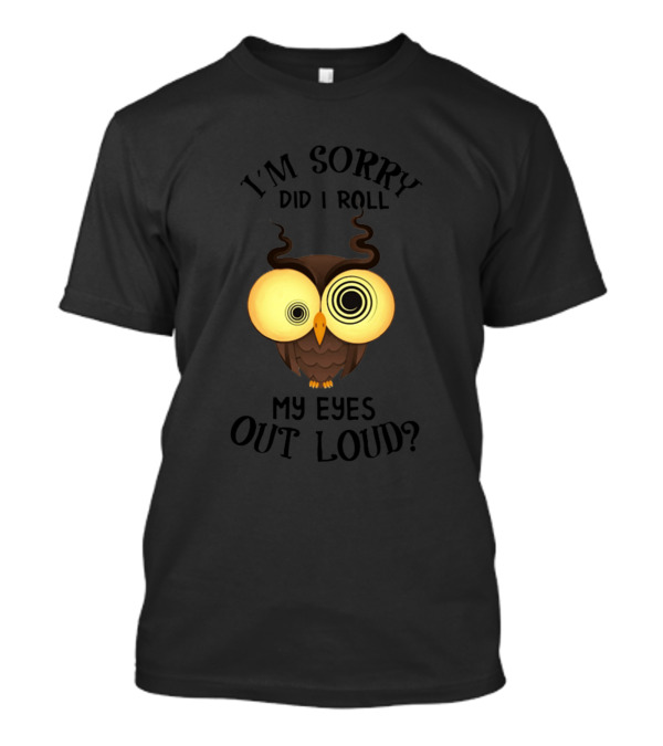 I'm Sorry Did I Roll My Eyes Out Loud Dizzy Owl T-Shirt