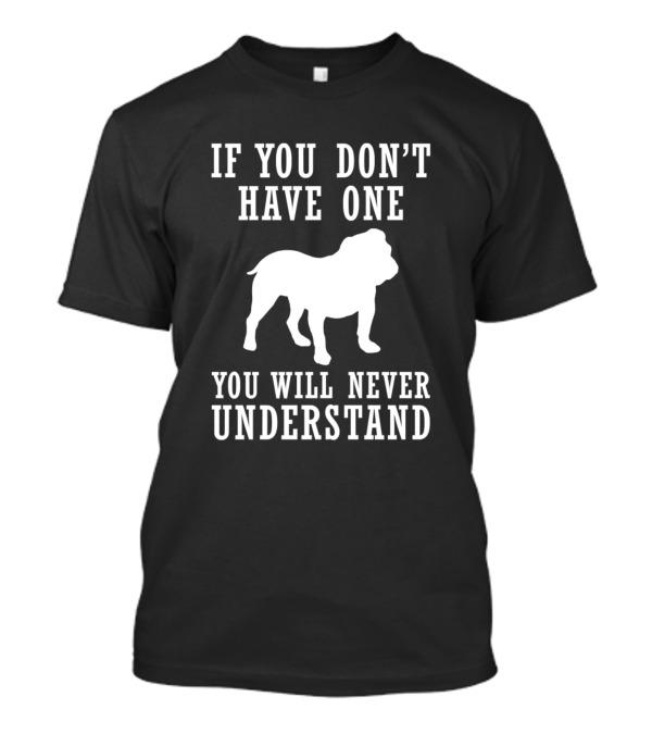 If You Don't Have One You Will Never Understand Bulldog T-Shirt