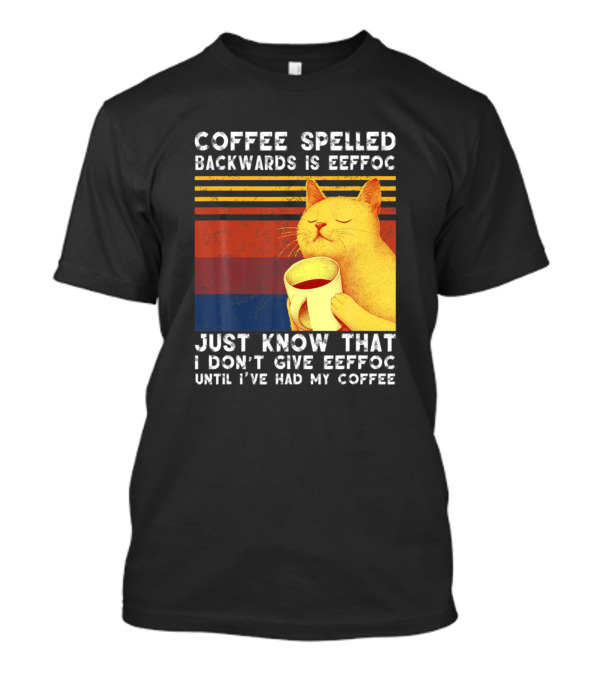 Coffee Spelled Backwards Cat Just Know That I Don’t Give Eeffoc Until I've Had My Coffee T-Shirt