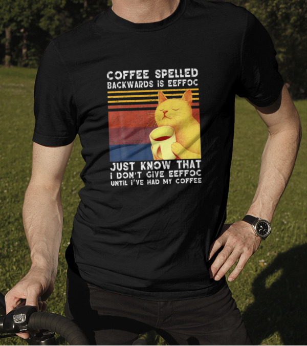 Coffee Spelled Backwards Cat Just Know That I Don’t Give Eeffoc Until I've Had My Coffee T-Shirt