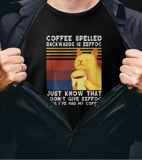 Coffee Spelled Backwards Cat Just Know That I Don’t Give Eeffoc Until I've Had My Coffee T-Shirt