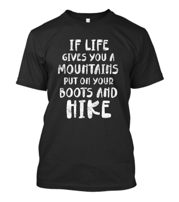 If Life Gives You A Mountains Put On Your Boots And Hike T-Shirt