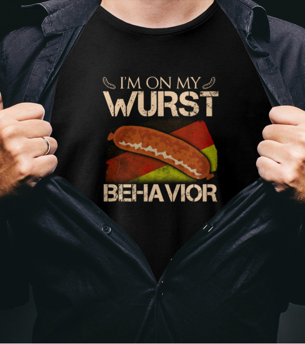 I'm On My Wurst Behavior Sausage Humor With Sizzling Sarcasm T-Shirt
