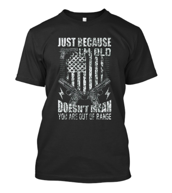 JUST BECAUSE I'M OLD DOESN'T MEAN YOU ARE OUT OF RANGE AMERICAN FLAG GUNS T-Shirt