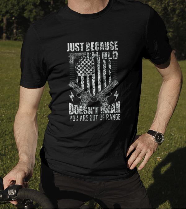 JUST BECAUSE I'M OLD DOESN'T MEAN YOU ARE OUT OF RANGE AMERICAN FLAG GUNS T-Shirt