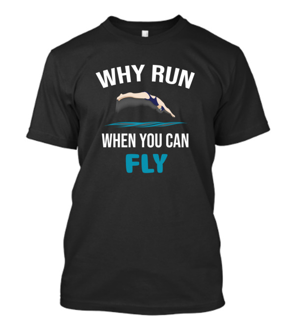 WHY RUN WHEN YOU CAN FLY Swimming Dive T-Shirt