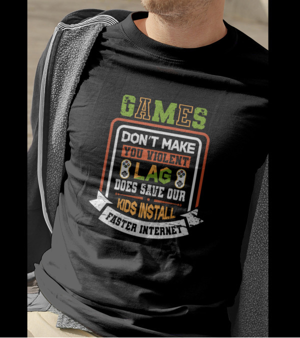 Games Don’t Make You Violent Lag Does Save Our Kids Install Faster Internet T-Shirt