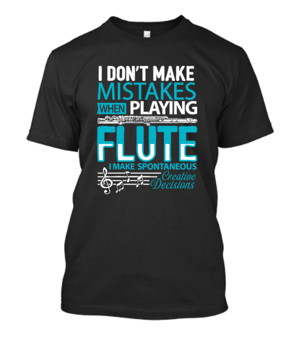 I Don't Make Mistakes When Playing Flute I Make Spontaneous Creative Decisions T-Shirt
