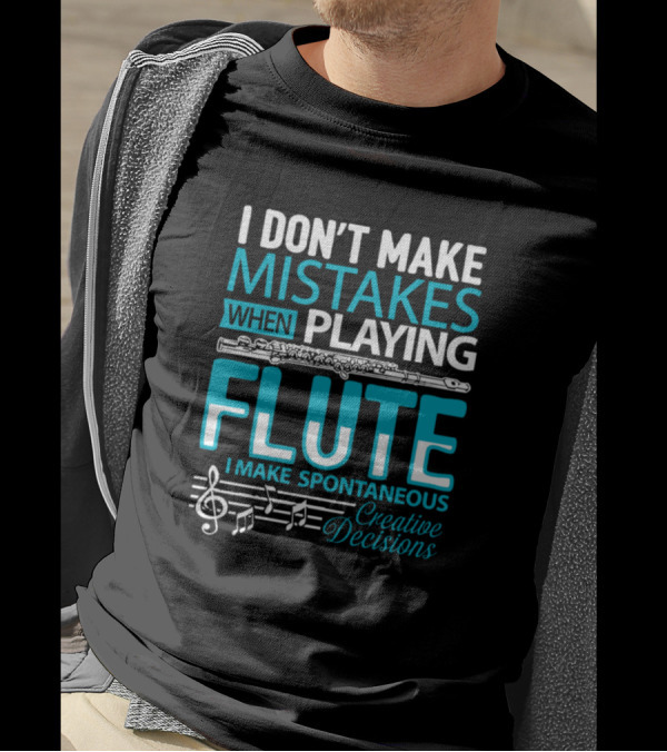 I Don't Make Mistakes When Playing Flute I Make Spontaneous Creative Decisions T-Shirt