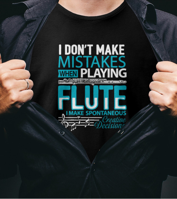 I Don't Make Mistakes When Playing Flute I Make Spontaneous Creative Decisions T-Shirt