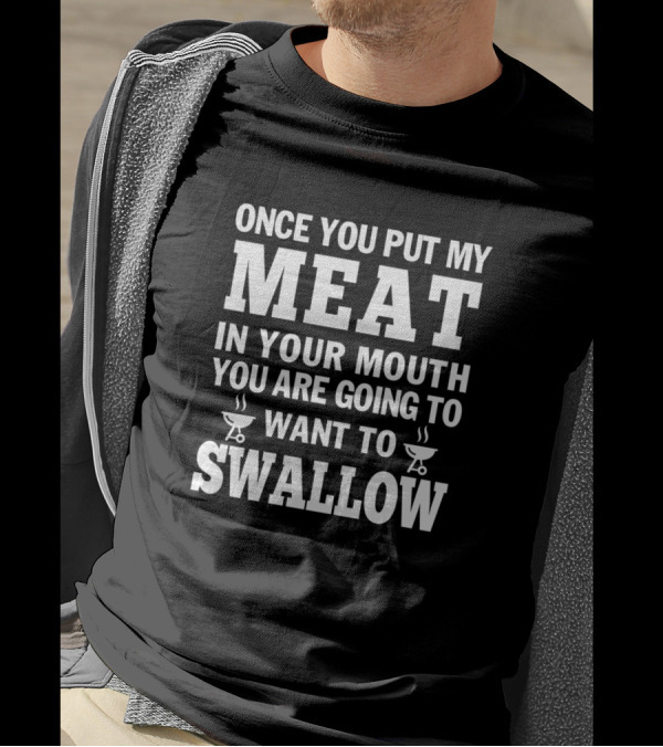 Once You Put My Meat In Your Mouth You Are Going To Want To Swallow Grilling Humor T-Shirt