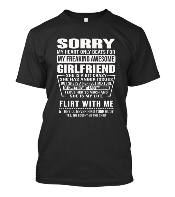 Sorry My Heart Only Beats For My Freaking Awesome Girlfriend She Is Crazy Has Anger Issues Perfect Mixture Sweetheart Warrior Love Her Life Flirt With Me Never Find Your Body T-Shirt