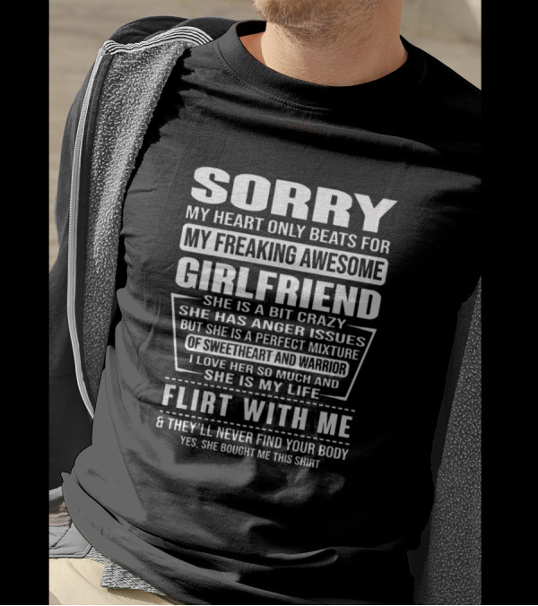 Sorry My Heart Only Beats For My Freaking Awesome Girlfriend She Is Crazy Has Anger Issues Perfect Mixture Sweetheart Warrior Love Her Life Flirt With Me Never Find Your Body T-Shirt