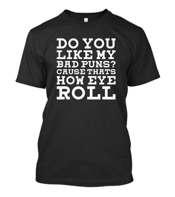 DO YOU LIKE MY BAD PUNS CAUSE THATS HOW EYE ROLL T-Shirt