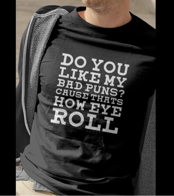 DO YOU LIKE MY BAD PUNS CAUSE THATS HOW EYE ROLL T-Shirt
