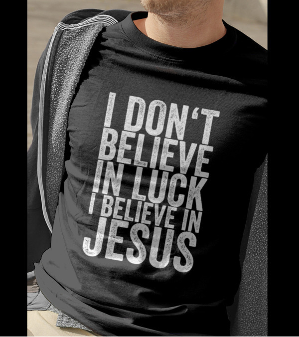 I Dont Believe In Luck I Believe In Jesus T-Shirt
