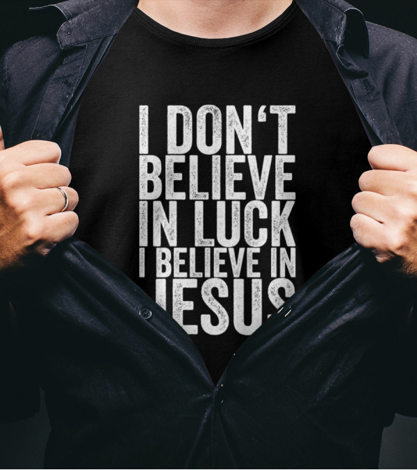 I Dont Believe In Luck I Believe In Jesus T-Shirt