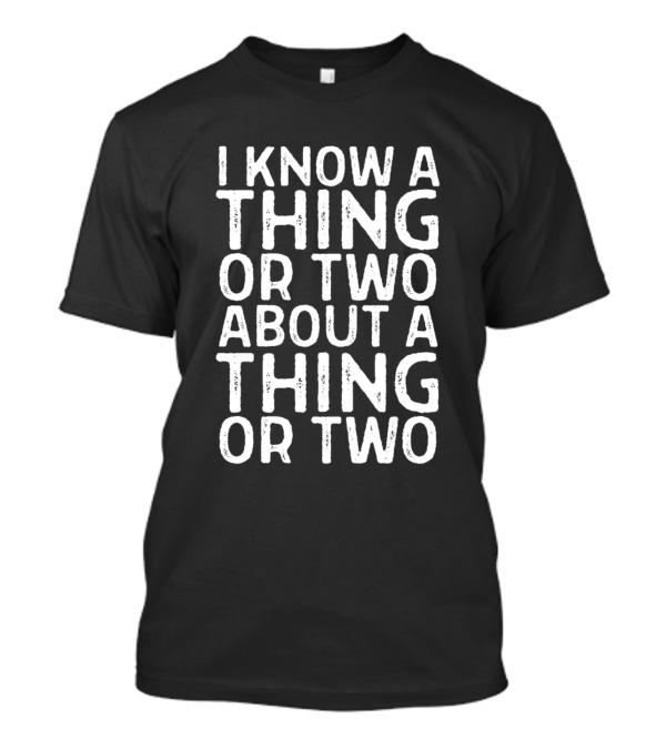 I Know A Thing Or Two About A Thing Or Two Shirt Funny Clever T-Shirt