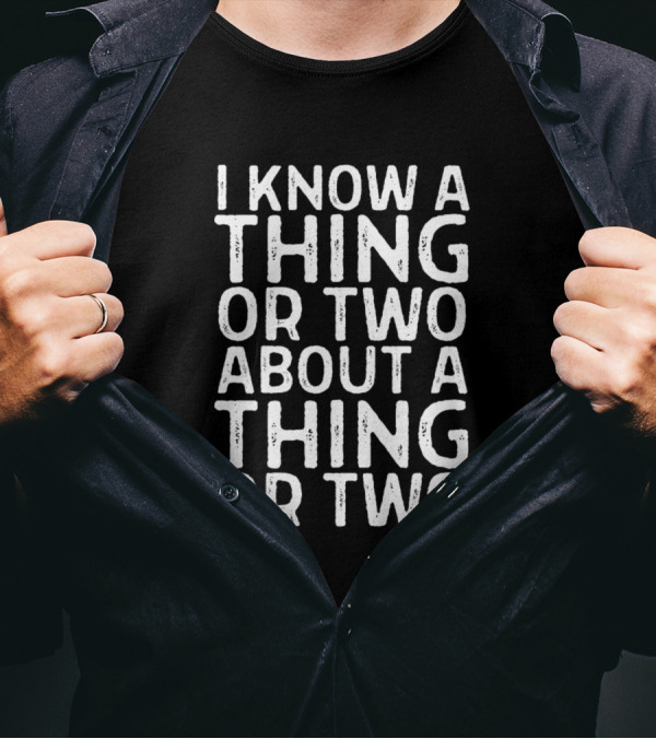 I Know A Thing Or Two About A Thing Or Two Shirt Funny Clever T-Shirt