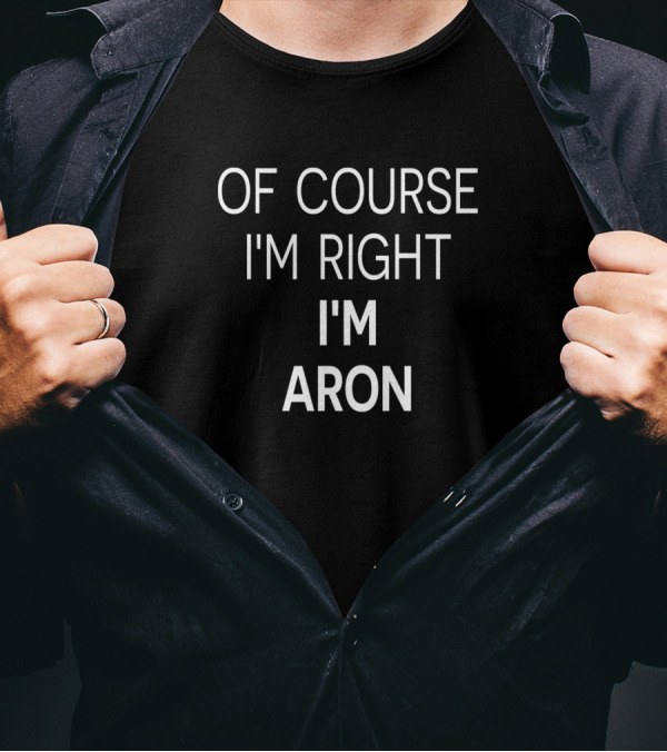 Of Course I'm Right I'm Aron T-Shirt