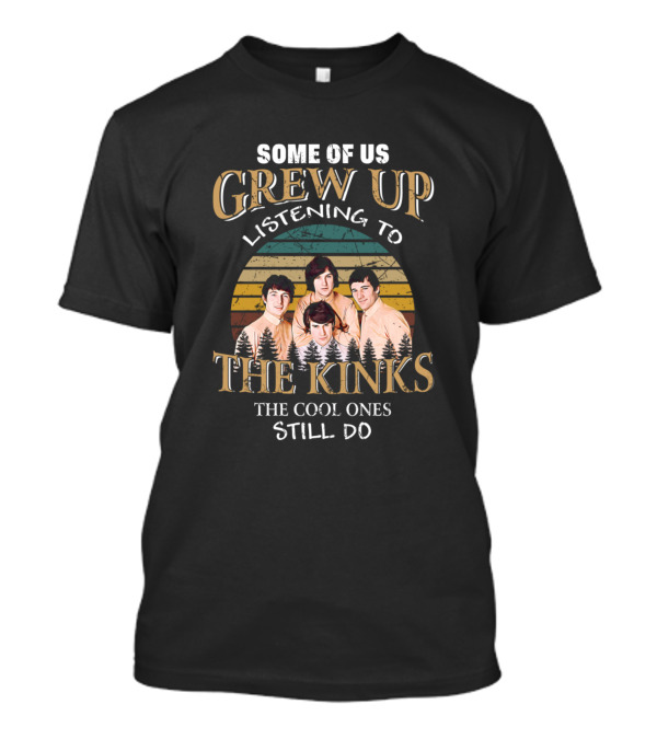 Some Of Us Grew Up Listening To The Kinks The Cool Ones Still Do T-Shirt