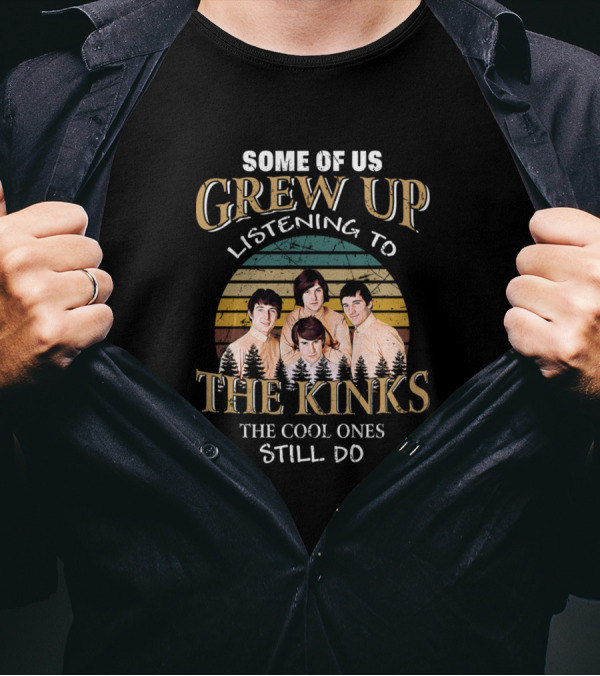Some Of Us Grew Up Listening To The Kinks The Cool Ones Still Do T-Shirt
