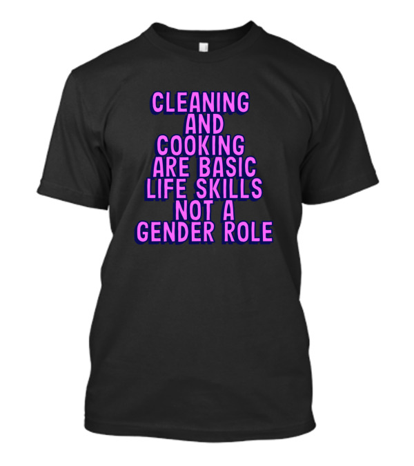 Cleaning And Cooking Are Basic Life Skills Not A Gender Role T-Shirt