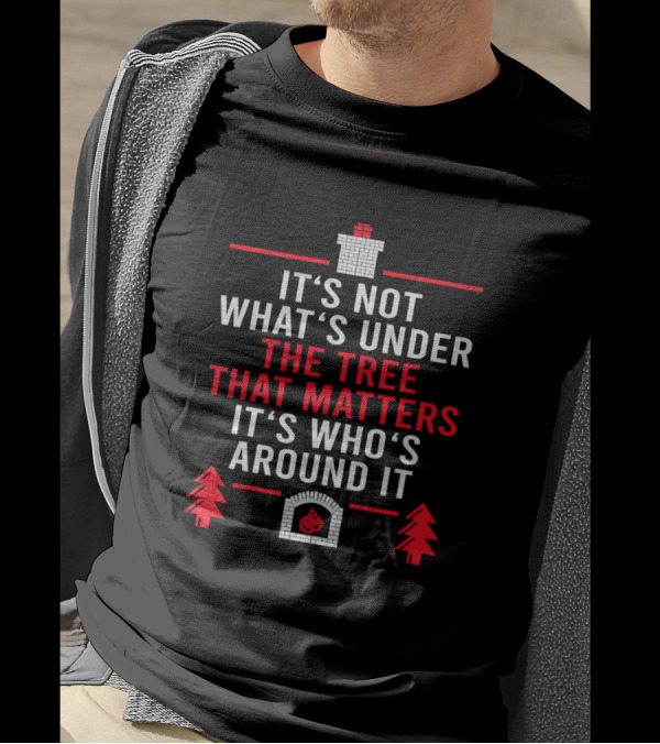 It's Not What's Under The Tree That Matters It's Who's Around It Holiday Fireplace And Pine Trees T-Shirt