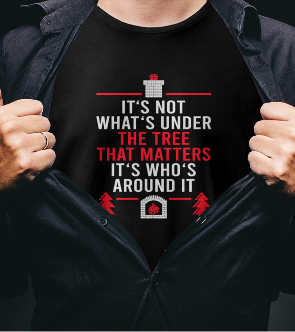 It's Not What's Under The Tree That Matters It's Who's Around It Holiday Fireplace And Pine Trees T-Shirt
